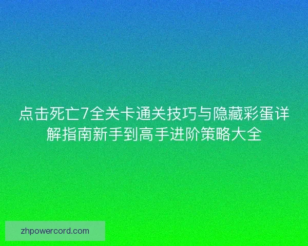 点击死亡7全关卡通关技巧与隐藏彩蛋详解指南新手到高手进阶策略大全