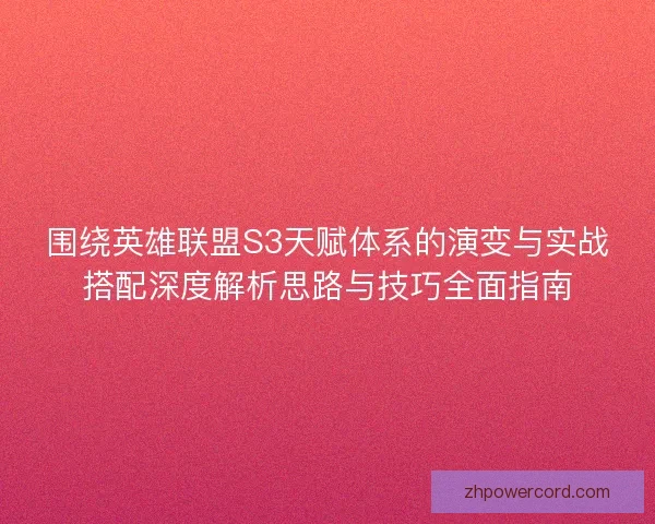 围绕英雄联盟S3天赋体系的演变与实战搭配深度解析思路与技巧全面指南